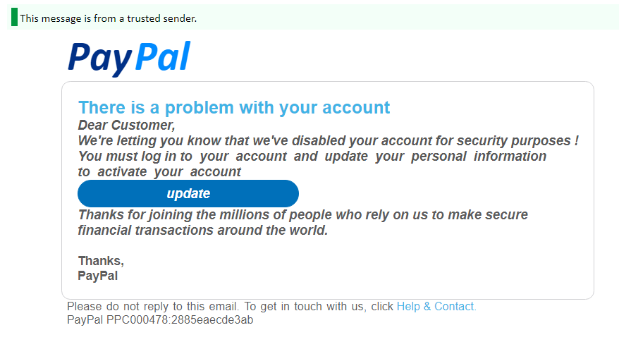 Това, което изглежда като съобщение от PayPal, всъщност е част от фишинг кампания. Бутонът Update води потребителя към фишинг сайт, който краде неговите данни за достъп до PayPal акаунта. Както се вижда от снимката, в конкретния случай дори вградената имейл защита срещу фишинг не може да засече атаката.